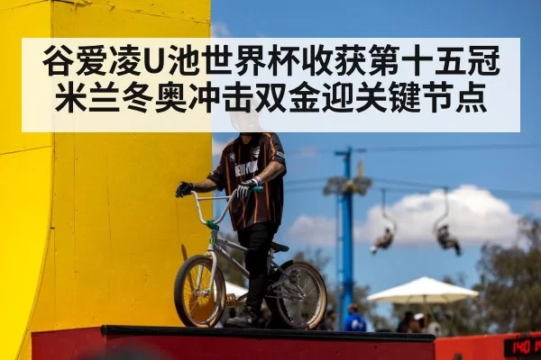 谷爱凌U池世界杯收获第十五冠 米兰冬奥冲击双金迎关键节点