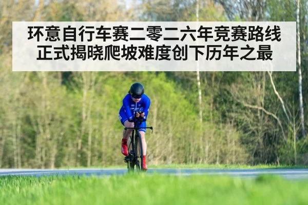 环意自行车赛二零二六年竞赛路线正式揭晓爬坡难度创下历年之最