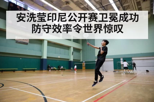 安洗莹印尼公开赛卫冕成功 防守效率令世界惊叹