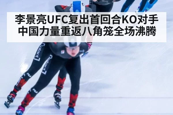 李景亮UFC复出首回合KO对手中国力量重返八角笼全场沸腾