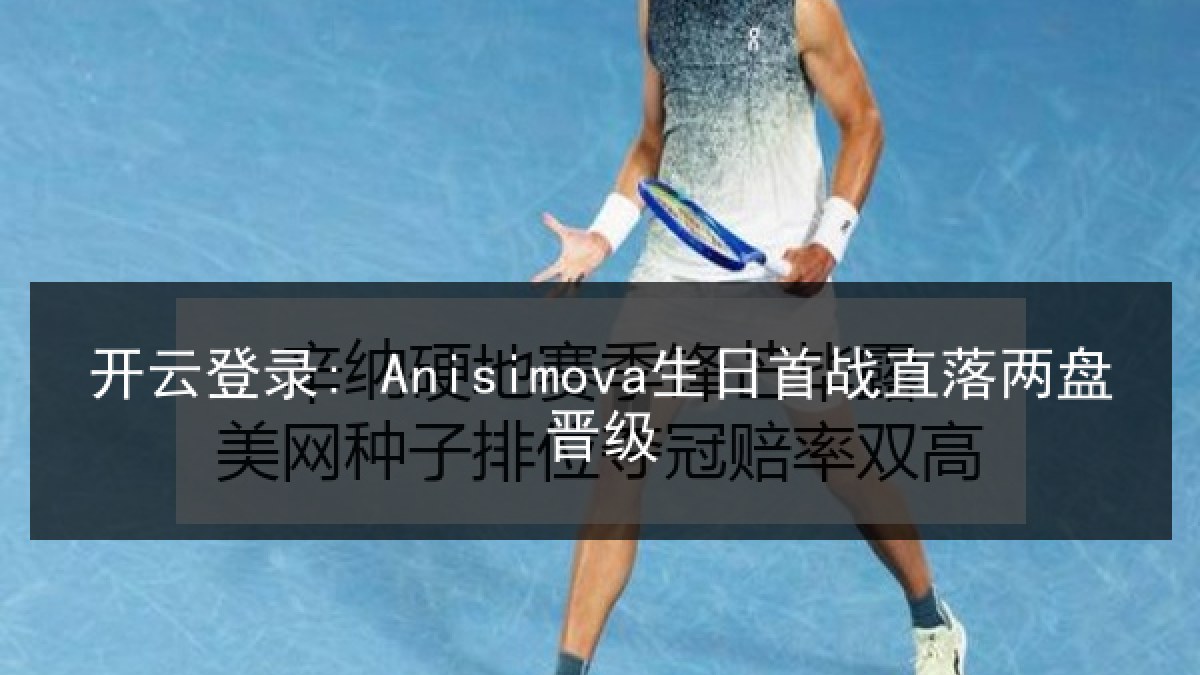 开云登录: Anisimova生日首战直落两盘晋级