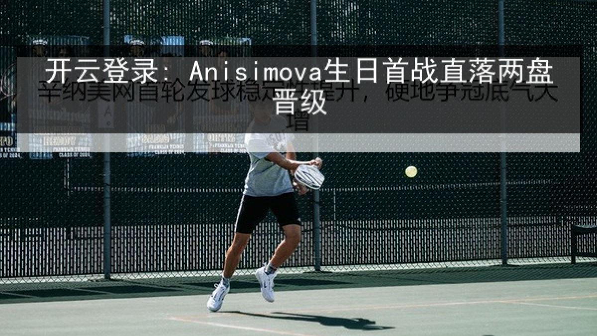 开云登录: Anisimova生日首战直落两盘晋级