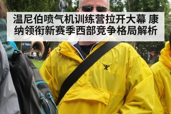 温尼伯喷气机训练营拉开大幕 康纳领衔新赛季西部竞争格局解析